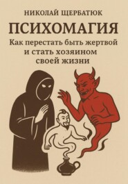 Психомагия: Как перестать быть жертвой и стать хозяином своей жизни
