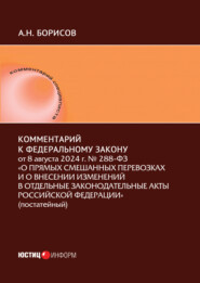 Комментарий к Федеральному закону от 8 августа 2024 г. № 288-ФЗ «О прямых смешанных перевозках и о внесении изменений в отдельные законодательные акты Российской Федерации» (постатейный)