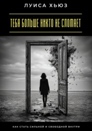 Тебя больше никто не сломает. Как стать сильной и свободной внутри