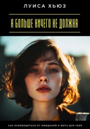 Я больше ничего не должна. Как освободиться от ожиданий и жить для себя