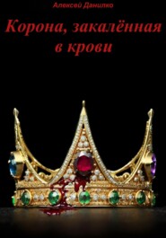 Корона, закалённая в крови. Часть I