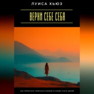 Верни себе себя. Как перестать теряться в жизни и снова стать целой