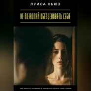 Не позволяй обесценивать себя. Как вернуть уважение и научиться ценить себя первой