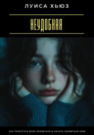 Неудобная. Как перестать всем нравиться и начать нравиться себе