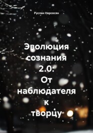 Эволюция сознания 2.0: От наблюдателя к творцу