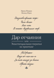 Дар отчаяния, или Экзистенциальная терапия на практике