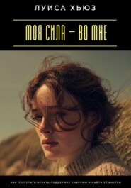 Моя сила – во мне. Как перестать искать поддержку снаружи и найти её внутри