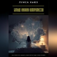 Больше никаких компромиссов. Как перестать сдавать свои мечты ради чужих правил