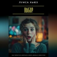 Выбор. Как перестать бояться и взять жизнь в свои руки
