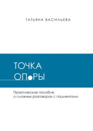Точка опоры. Практическое руководство о сложных разговорах с пациентами