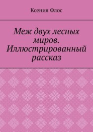 Меж двух лесных миров. Иллюстрированный рассказ