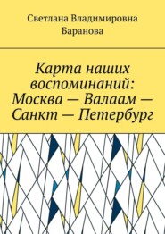Карта наших воспоминаний: Москва – Валаам – Санкт – Петербург
