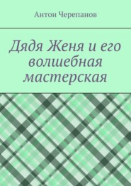 Дядя Женя и его волшебная мастерская