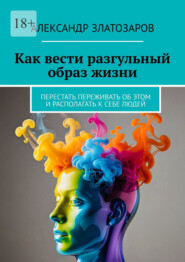 Как вести разгульный образ жизни. Перестать переживать об этом и располагать к себе людей