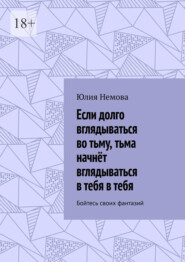 Если долго вглядываться во тьму, тьма начнёт вглядываться в тебя в тебя. Бойтесь своих фантазий