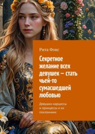 Секретное желание всех девушек – стать чьей-то сумасшедшей любовью. Девушки-нарциссы и принцессы и их поклонники