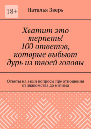 Хватит это терпеть! 100 ответов, которые выбьют дурь из твоей головы. Ответы на ваши вопросы про отношения от знакомства до интима