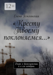 «Кресту Твоему поклоняемся…». Очерк о богослужении и о его истории.