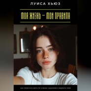 Моя жизнь – мои правила. Как перестать жить по чужому сценарию и выбрать себя