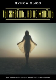 Ты живёшь, но не живёшь. Как выбрать настоящую жизнь вместо выживания