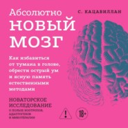 Абсолютно новый мозг. Как избавиться от тумана в голове, обрести острый ум и ясную память естественными методами