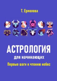 Астрология для начинающих. Первые шаги к чтению небес