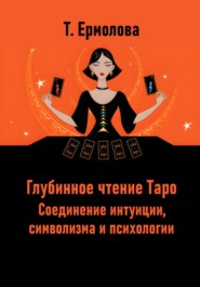 Глубинное чтение Таро. Соединение интуиции, символизма и психологии