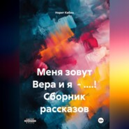 МЕНЯ ЗОВУТ ВЕРА И Я – БЛ.ДЬ! СБОРНИК РАССКАЗОВ.