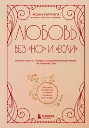 Любовь без «но» и «если». Как построить главные отношения в вашей жизни, не изменяя себе