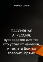 ПАССИВНАЯ АГРЕССИЯ: руководство для тех, кто устал от намеков, и тех, кто боится говорить прямо