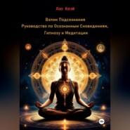 Взлом Подсознания: Руководство по Осознанным Сновидениям, Гипнозу и Медитации
