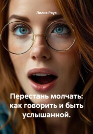Перестань молчать: как говорить и быть услышанной.