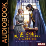 Любовь – не обязательное условие, или Попаданка решит сама!