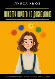 Никому ничего не доказываю. Как освободиться от чужих оценок и жить для себя