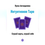 Интуитивное Таро. Слушай карты, слушай себя