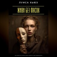 Живи без масок. Как перестать играть роли и вернуть себе подлинность