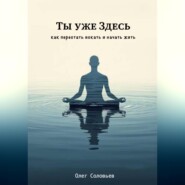 Ты уже Здесь. Как перестать искать и начать жить