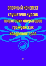 Опорный конспект слушателя курсов подготовки операторов гражданских квадрокоптеров