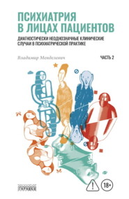 Психиатрия в лицах пациентов. Диагностически неоднозначные клинические случаи в психиатрической практике. Часть 2
