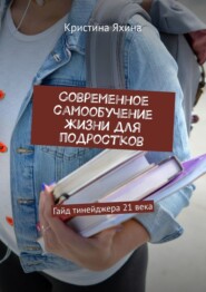 Современное самообучение жизни для подростков. Гайд тинейджера 21 века