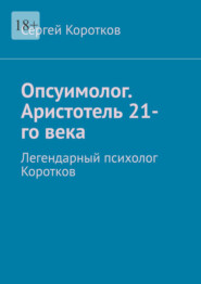 Опсуимолог. Аристотель 21-го века. Легендарный психолог Коротков
