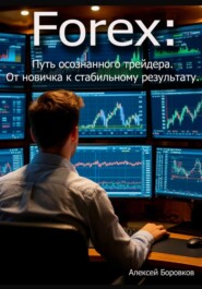 Forex: Путь осознанного трейдера. От новичка к стабильному результату