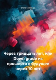 Через тридцать лет, или Down grade из прошлого в будущее через 10 лет