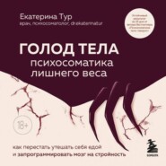 ГОЛОД ТЕЛА: психосоматика лишнего веса. Как перестать утешать себя едой и запрограммировать мозг на стройность