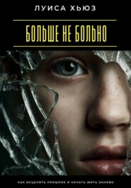 Больше не больно. Как исцелить прошлое и начать жить заново