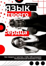 Язык твоего сердца. Как говорить о чувствах, чтобы тебя услышали. Эмоциональный интеллект в паре