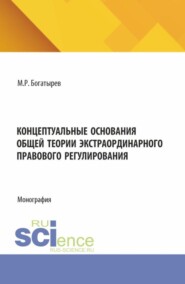 Концептуальные основания общей теории экстраординарного правового регулирования. (Аспирантура, Бакалавриат, Магистратура). Монография.