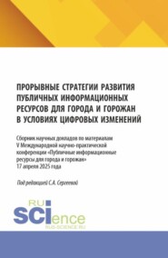 Прорывные стратегии развития публичных информационных ресурсов для города и горожан в условиях цифровых изменений. (Аспирантура, Бакалавриат, Магистратура). Сборник статей.