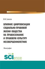 Влияние цифровизации социально-правовой жизни общества на правосознание и правовую культуру несовершеннолетних. (Аспирантура, Бакалавриат, Магистратура, Специалитет). Монография.