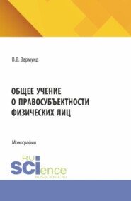 Общее учение о правосубъектности физических лиц. (Аспирантура, Бакалавриат, Магистратура, Специалитет). Монография.
